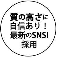 質の高さに 自信あり！ 最新のSNSI採用